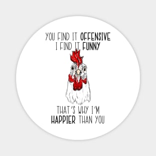 You Find It Offensive I Find It Funny That's Why 'm Happier Than You Chicken Magnet